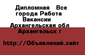 Дипломная - Все города Работа » Вакансии   . Архангельская обл.,Архангельск г.